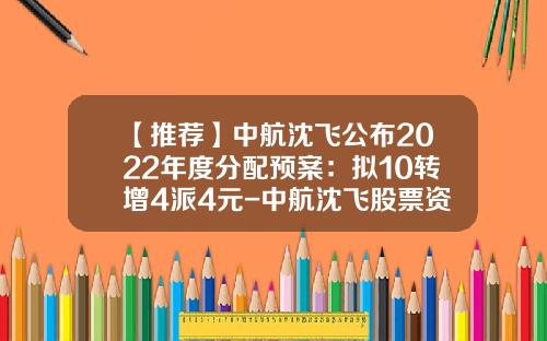 【推荐】中航沈飞公布2022年度分配预案:拟10转增4派4元-中航沈飞股票资讯网最新