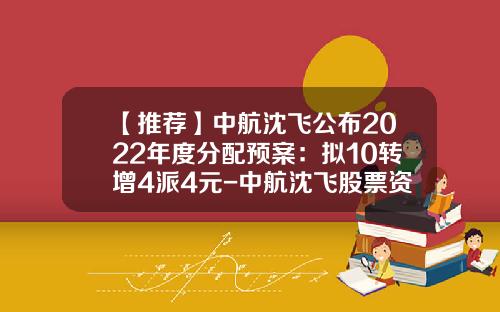 【推荐】中航沈飞公布2022年度分配预案：拟10转增4派4元-中航沈飞股票资讯网