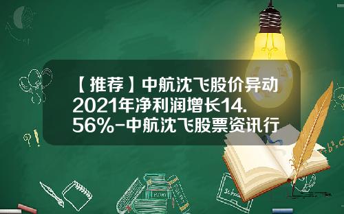【推荐】中航沈飞股价异动2021年净利润增长14.56%-中航沈飞股票资讯行情