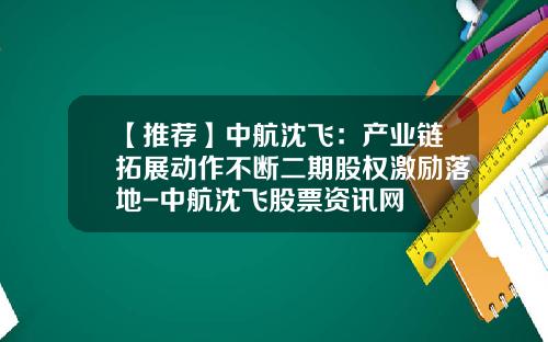 【推荐】中航沈飞:产业链拓展动作不断二期股权激励落地-中航沈飞股票资讯网