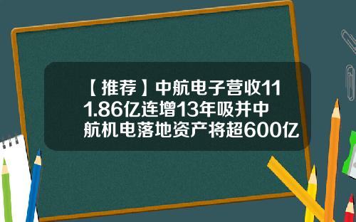 【推荐】中航电子营收111.86亿连增13年吸并中航机电落地资产将超600亿-中航机电股票发行价是多少