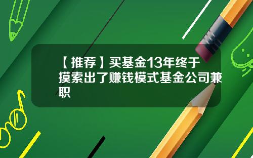 【推荐】买基金13年终于摸索出了赚钱模式基金公司兼职