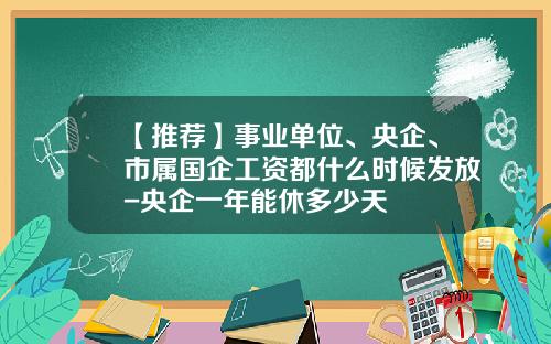 【推荐】事业单位、央企、市属国企工资都什么时候发放-央企一年能休多少天