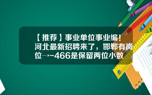 【推荐】事业单位事业编!河北最新招聘来了,邯郸有岗位→-466是保留两位小数是多少
