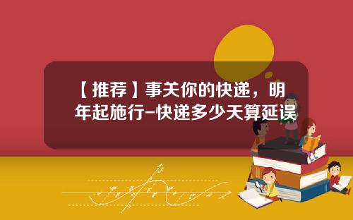 【推荐】事关你的快递,明年起施行-快递多少天算延误