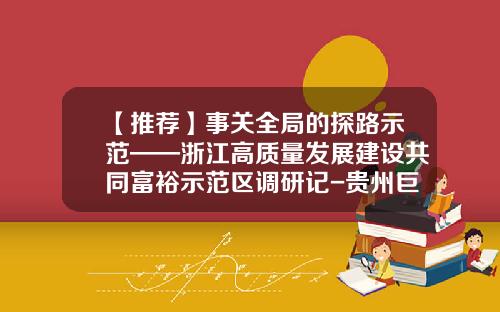 【推荐】事关全局的探路示范——浙江高质量发展建设共同富裕示范区调研记-贵州巨粮食品有限公司