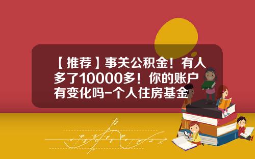 【推荐】事关公积金！有人多了10000多！你的账户有变化吗-个人住房基金