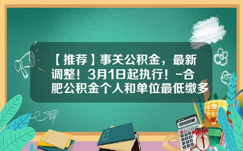 【推荐】事关公积金,最新调整!3月1日起执行!-合肥公积金个人和单位最低缴多少