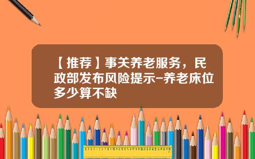 【推荐】事关养老服务,民政部发布风险提示-养老床位多少算不缺