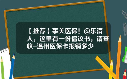 【推荐】事关医保!@乐清人,这里有一份倡议书,请查收-温州医保卡报销多少