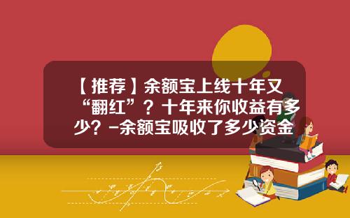 【推荐】余额宝上线十年又“翻红”?十年来你收益有多少?-余额宝吸收了多少资金