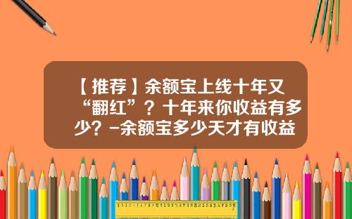 【推荐】余额宝上线十年又“翻红”?十年来你收益有多少?-余额宝多少天才有收益