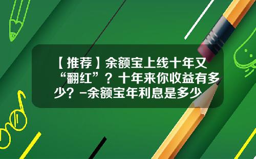 【推荐】余额宝上线十年又“翻红”?十年来你收益有多少?-余额宝年利息是多少