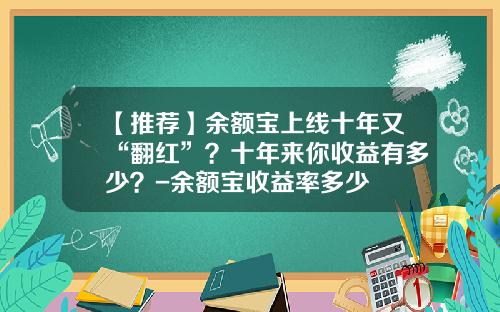 【推荐】余额宝上线十年又“翻红”?十年来你收益有多少?-余额宝收益率多少