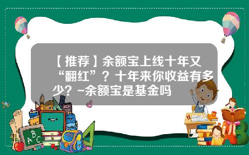 【推荐】余额宝上线十年又“翻红”?十年来你收益有多少?-余额宝是基金吗