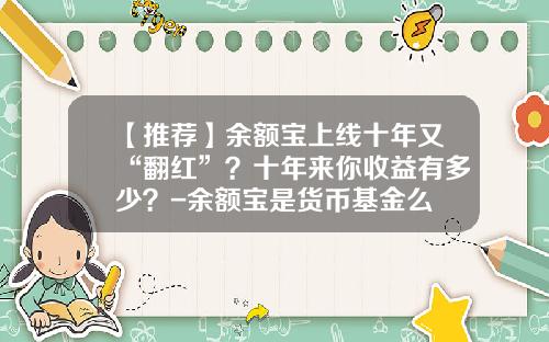 【推荐】余额宝上线十年又“翻红”?十年来你收益有多少?-余额宝是货币基金么