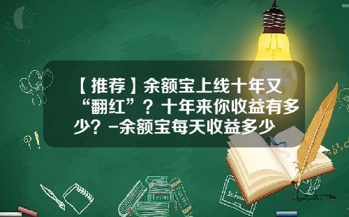 【推荐】余额宝上线十年又“翻红”?十年来你收益有多少?-余额宝每天收益多少
