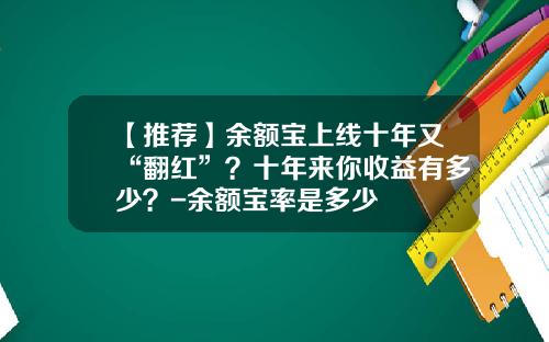 【推荐】余额宝上线十年又“翻红”?十年来你收益有多少?-余额宝率是多少