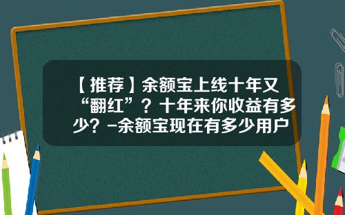 【推荐】余额宝上线十年又“翻红”?十年来你收益有多少?-余额宝现在有多少用户