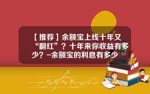 【推荐】余额宝上线十年又“翻红”?十年来你收益有多少?-余额宝的利息有多少