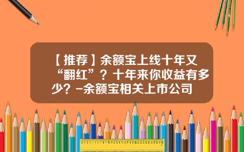 【推荐】余额宝上线十年又“翻红”?十年来你收益有多少?-余额宝相关上市公司