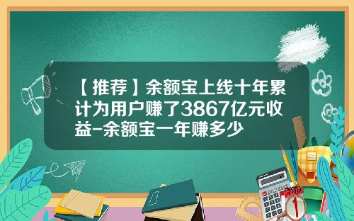 【推荐】余额宝上线十年累计为用户赚了3867亿元收益-余额宝一年赚多少