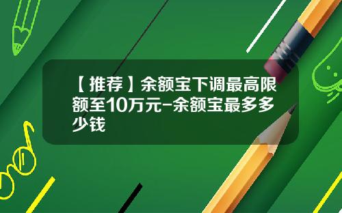 【推荐】余额宝下调最高限额至10万元-余额宝最多多少钱