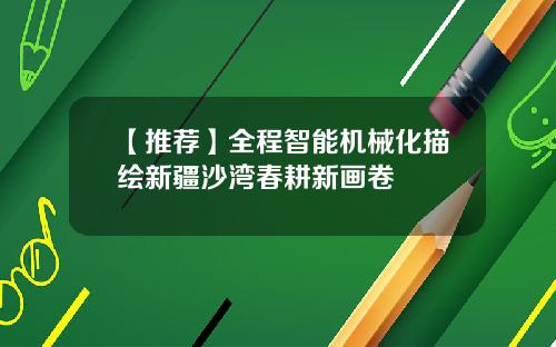 【推荐】全程智能机械化描绘新疆沙湾春耕新画卷