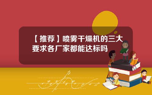 【推荐】喷雾干燥机的三大要求各厂家都能达标吗