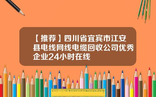 【推荐】四川省宜宾市江安县电线网线电缆回收公司优秀企业24小时在线