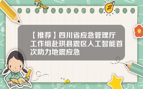 【推荐】四川省应急管理厅工作组赴珙县震区人工智能首次助力地震应急
