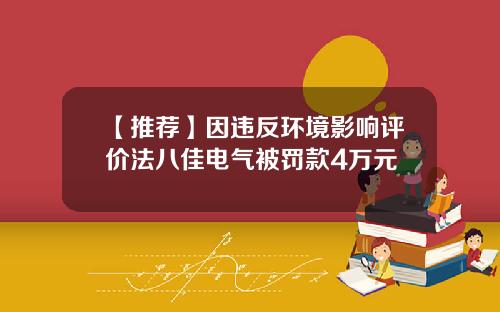 【推荐】因违反环境影响评价法八佳电气被罚款4万元