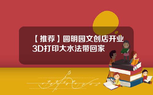 【推荐】圆明园文创店开业3D打印大水法带回家