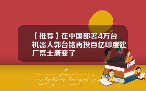 【推荐】在中国部署4万台机器人郭台铭再投百亿印度建厂富士康变了