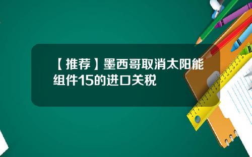 【推荐】墨西哥取消太阳能组件15的进口关税