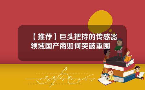 【推荐】巨头把持的传感器领域国产商如何突破重围