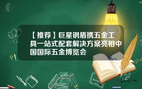 【推荐】巨星钢盾携五金工具一站式配套解决方案亮相中国国际五金博览会