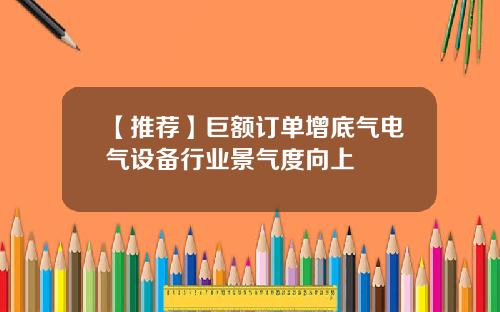 【推荐】巨额订单增底气电气设备行业景气度向上