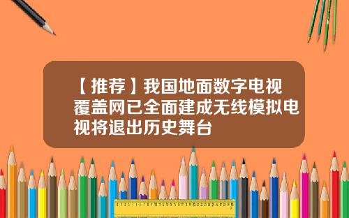 【推荐】我国地面数字电视覆盖网已全面建成无线模拟电视将退出历史舞台