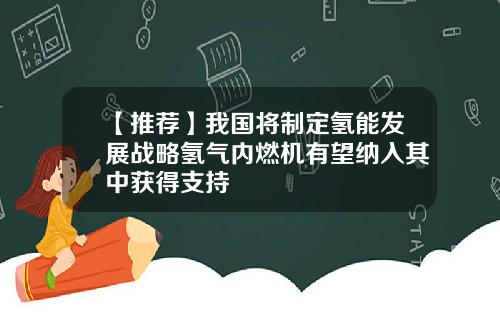 【推荐】我国将制定氢能发展战略氢气内燃机有望纳入其中获得支持