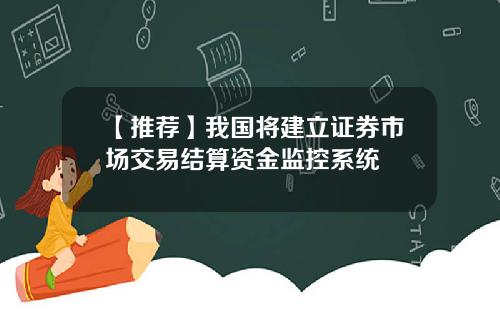 【推荐】我国将建立证券市场交易结算资金监控系统