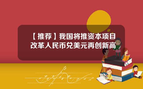 【推荐】我国将推资本项目改革人民币兑美元再创新高