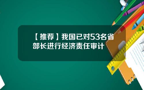 【推荐】我国已对53名省部长进行经济责任审计