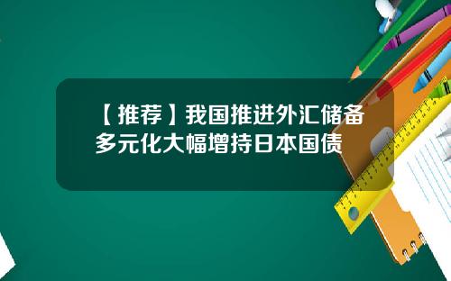 【推荐】我国推进外汇储备多元化大幅增持日本国债