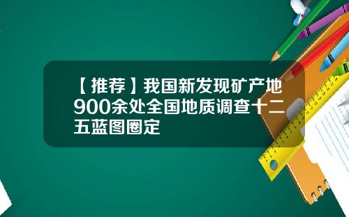 【推荐】我国新发现矿产地900余处全国地质调查十二五蓝图圈定
