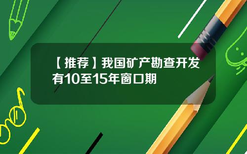 【推荐】我国矿产勘查开发有10至15年窗口期