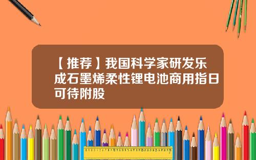 【推荐】我国科学家研发乐成石墨烯柔性锂电池商用指日可待附股