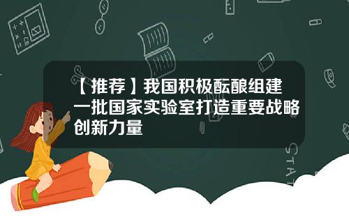 【推荐】我国积极酝酿组建一批国家实验室打造重要战略创新力量