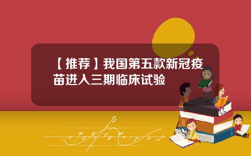 【推荐】我国第五款新冠疫苗进入三期临床试验