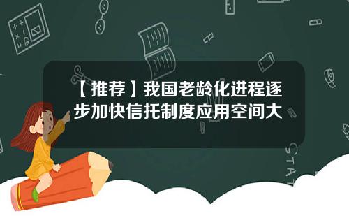 【推荐】我国老龄化进程逐步加快信托制度应用空间大
